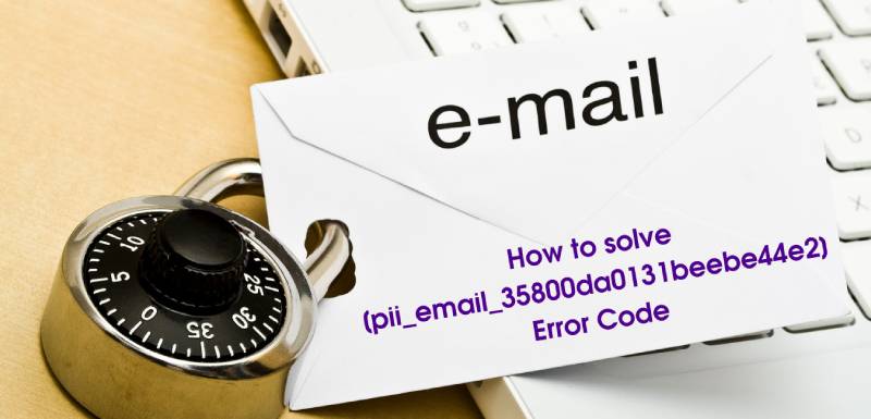How to solve [pii_email_35800da0131beebe44e2] Error Code