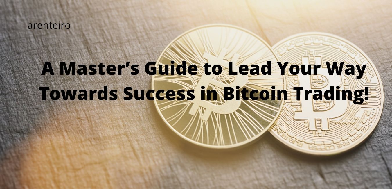 A Master’s Guide to Lead Your Way Towards Success in Bitcoin Trading!