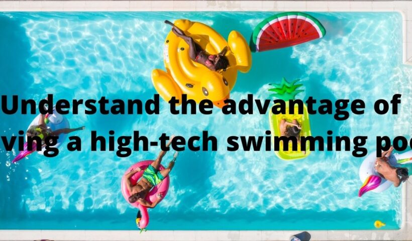 Understand the advantage of having a high-tech swimming pool