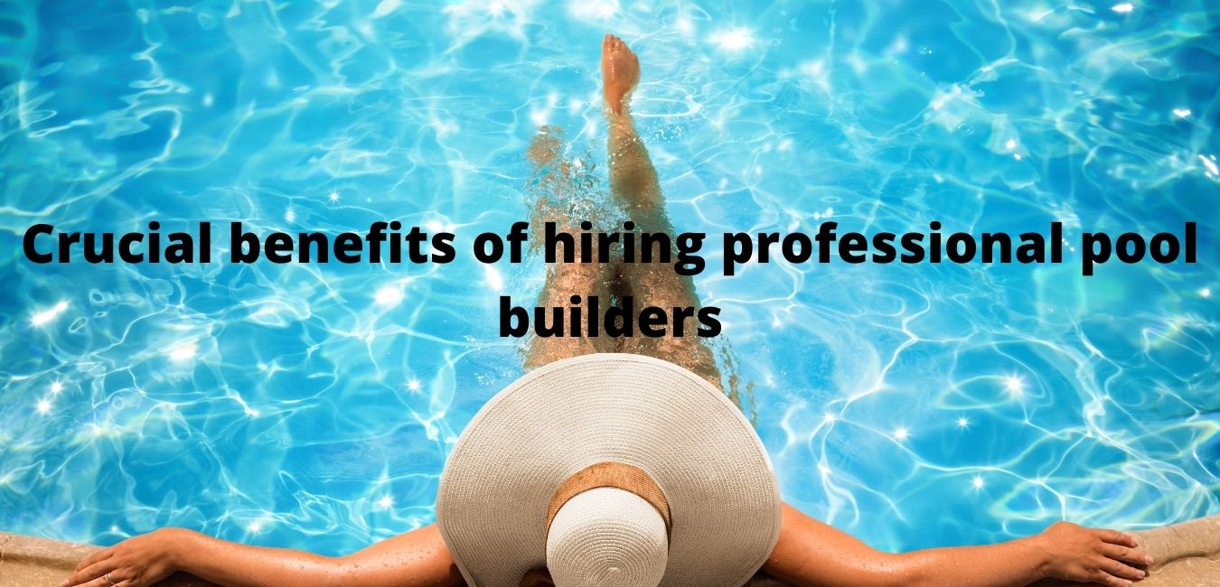 Crucial benefits of hiring professional pool builders