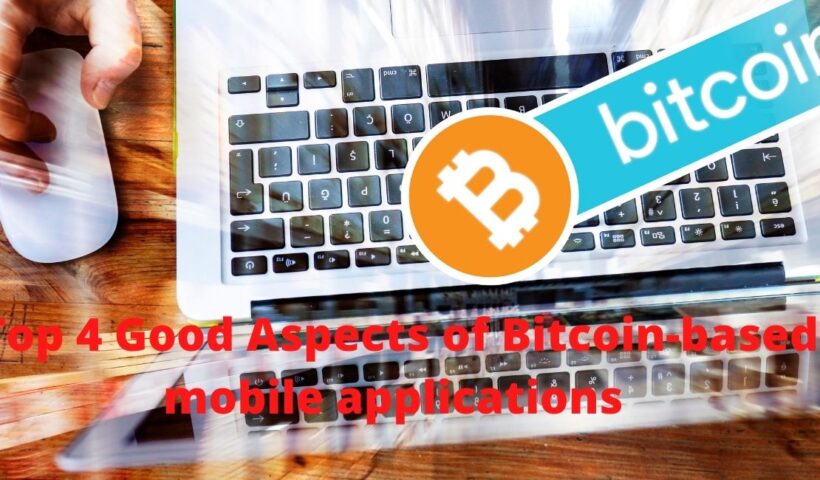 Top 4 Good Aspects of Bitcoin-based mobile applications That Should Be in The Mind of Everyone