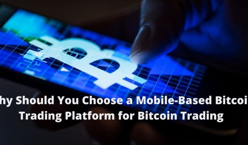 Why Should You Choose a Mobile-Based Bitcoin Trading Platform for Bitcoin Trading?