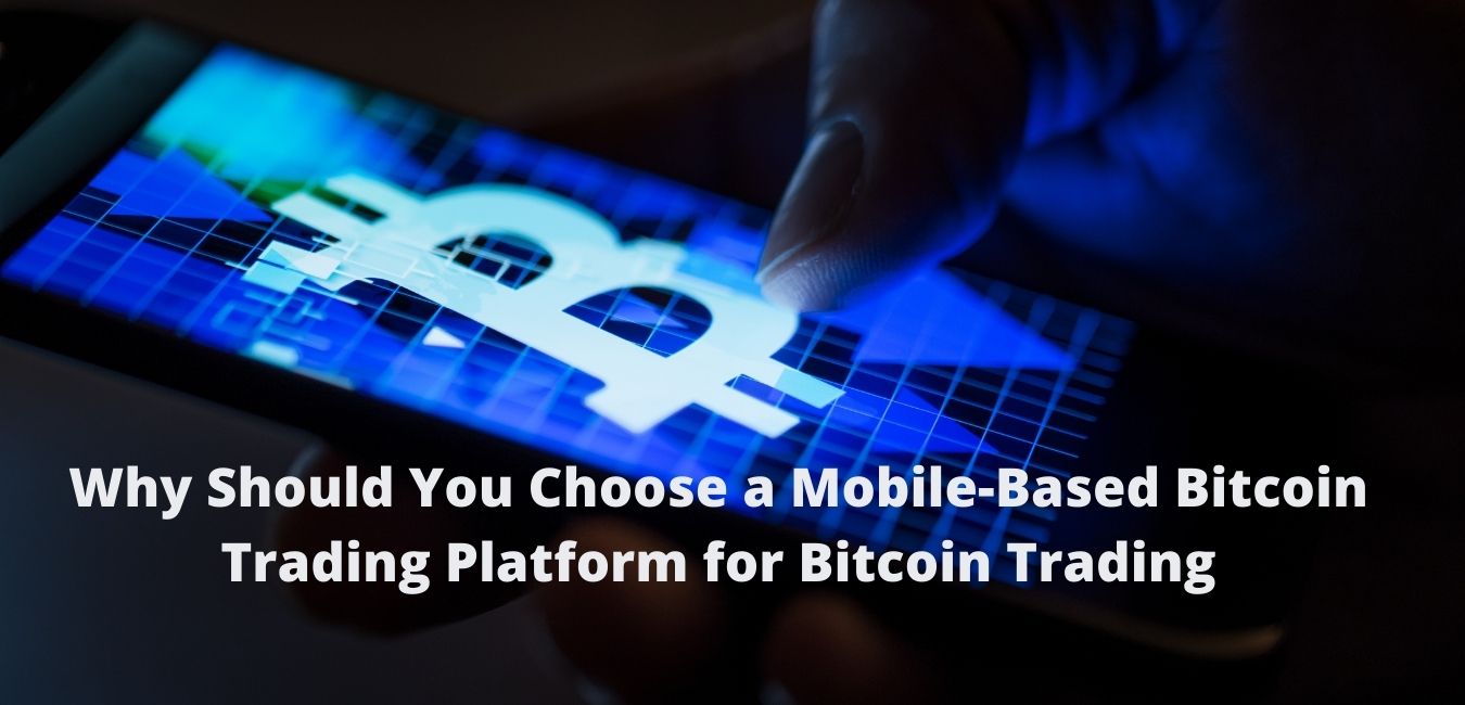 Why Should You Choose a Mobile-Based Bitcoin Trading Platform for Bitcoin Trading?