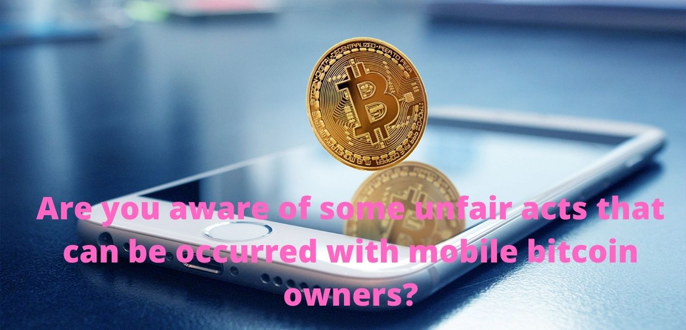 Are you aware of some unfair acts that can be occurred with mobile bitcoin owners?