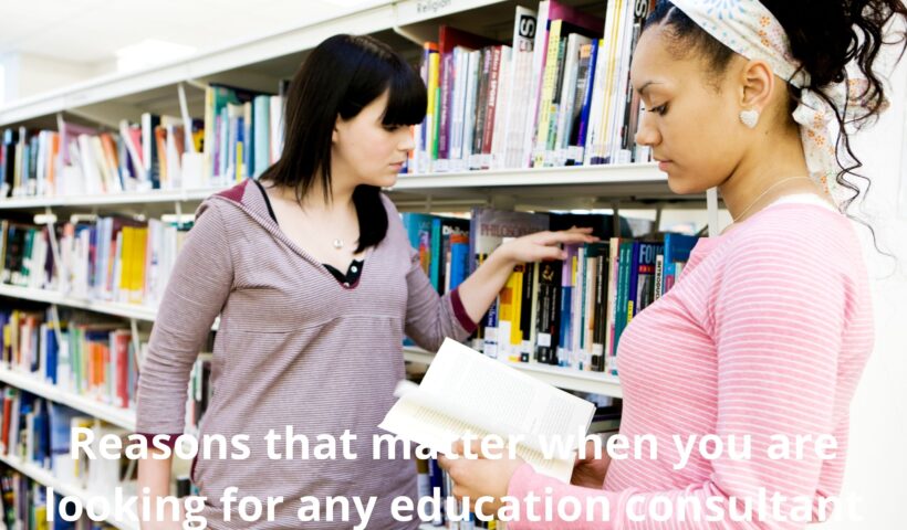 Reasons that matter when you are looking for any education consultant