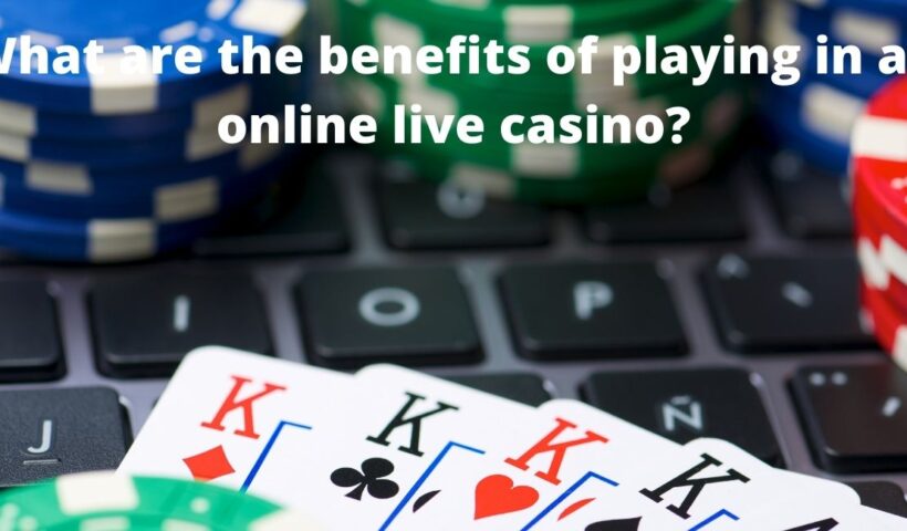 What are the benefits of playing in an online live casino?