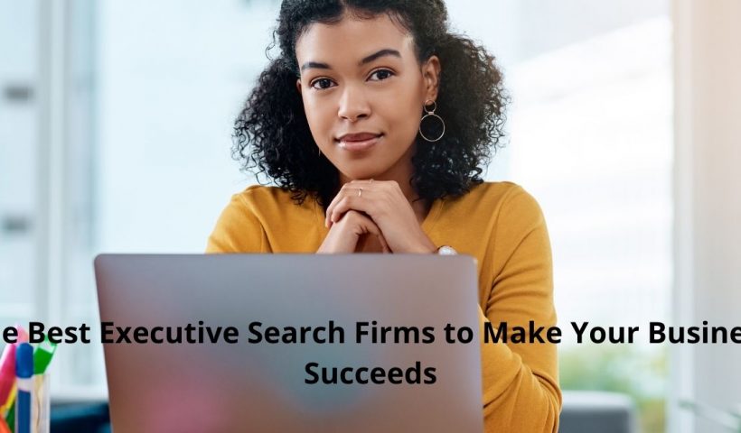 The Best Executive Search Firms to Make Your Business Succeeds