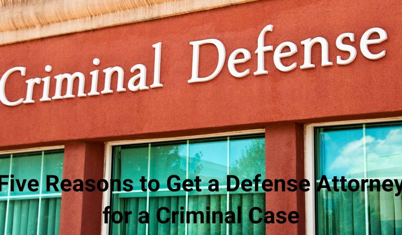 Five Reasons to Get a Defense Attorney for a Criminal Case