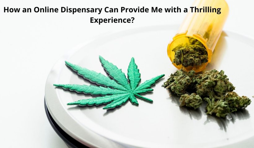 How an Online Dispensary Can Provide Me with a Thrilling Experience?