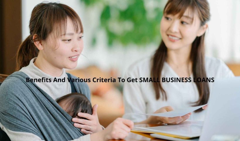 Benefits And Various Criteria To Get SMALL BUSINESS LOANS