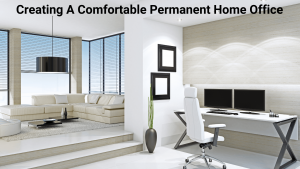 Creating A Comfortable Permanent Home Office