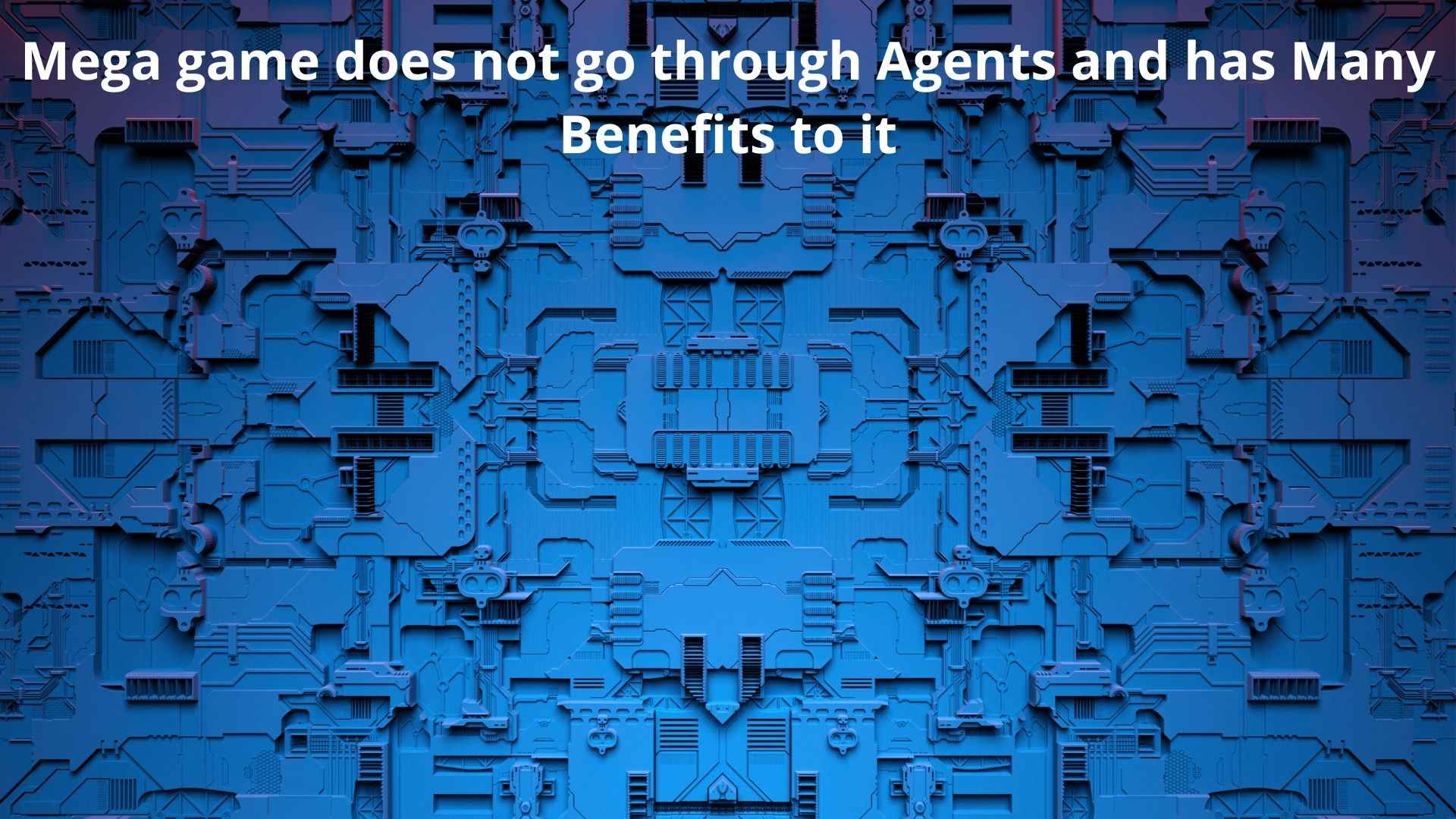 Mega game does not go through Agents and has Many Benefits to it