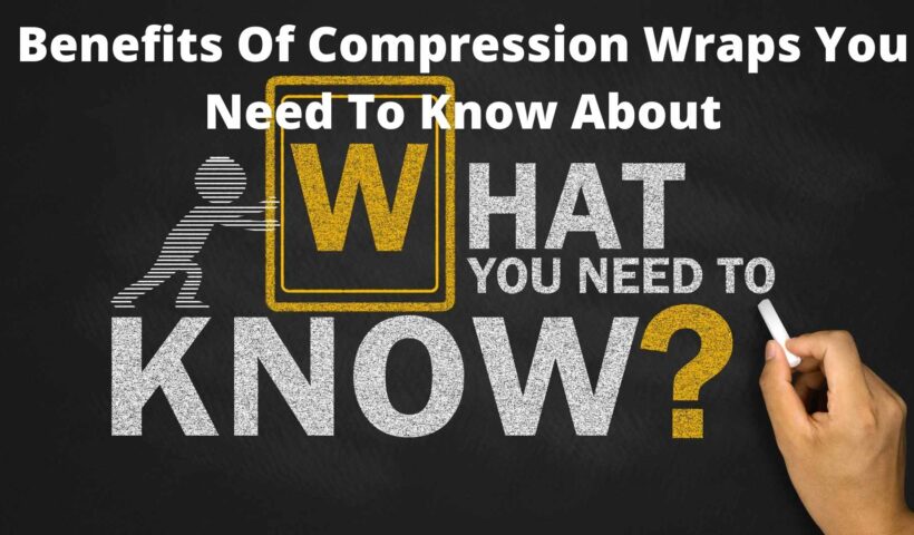 Benefits Of Compression Wraps You Need To Know About