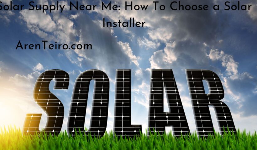 Solar Supply Near Me: How To Choose a Solar Installer