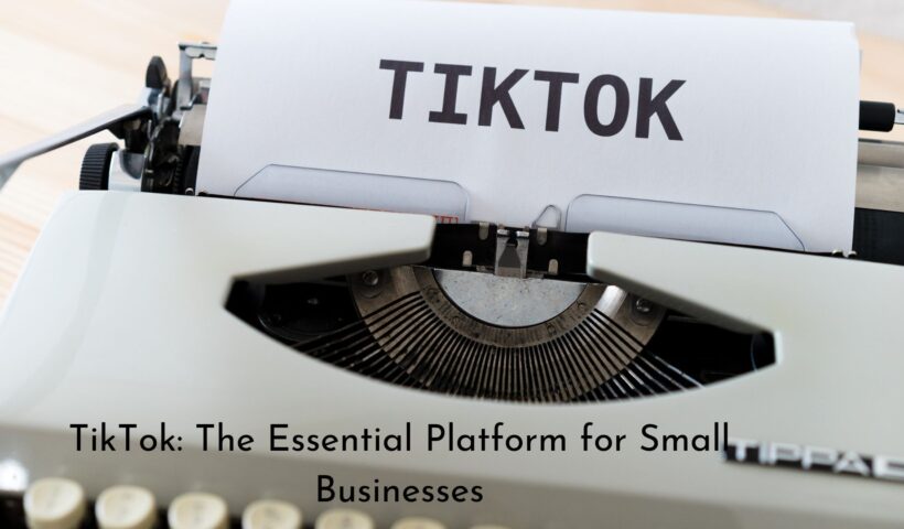 TikTok: The Essential Platform for Small Businesses