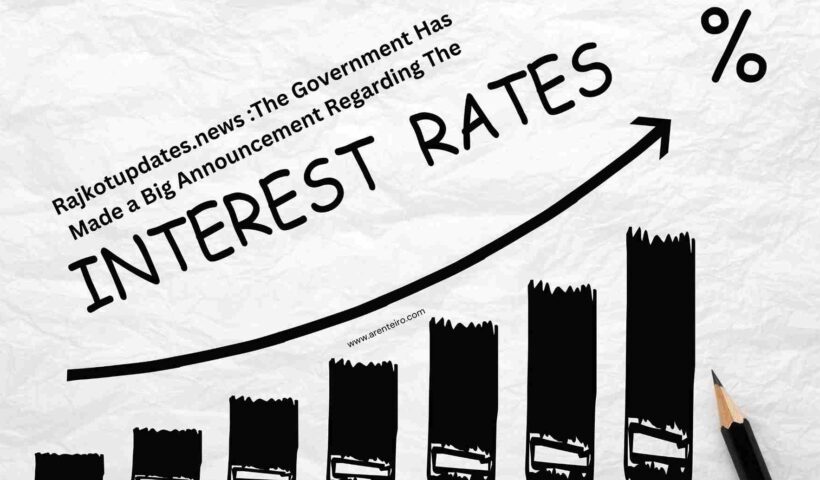 Rajkotupdates.news :The Government Has Made a Big Announcement Regarding The Interest Rate