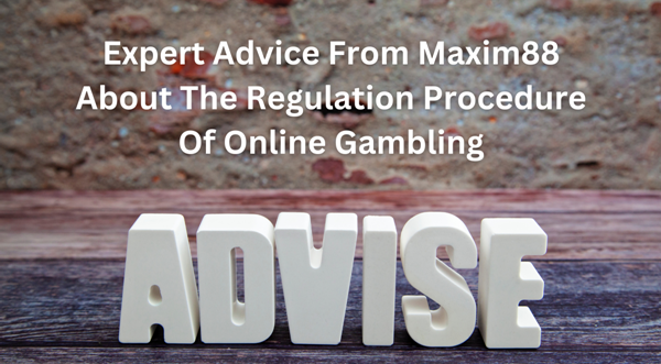 Expert Advice from Maxim88 about the Regulation Procedure of Online Gambling